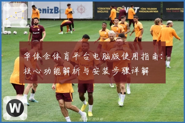 华体会体育平台电脑版使用指南：核心功能解析与安装步骤详解