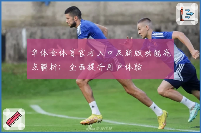 华体会体育官方入口及新版功能亮点解析：全面提升用户体验