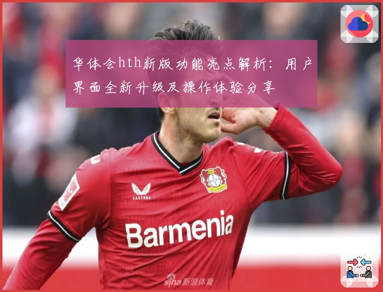 华体会hth新版功能亮点解析：用户界面全新升级及操作体验分享