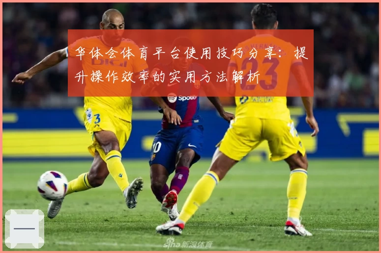 华体会体育平台使用技巧分享：提升操作效率的实用方法解析