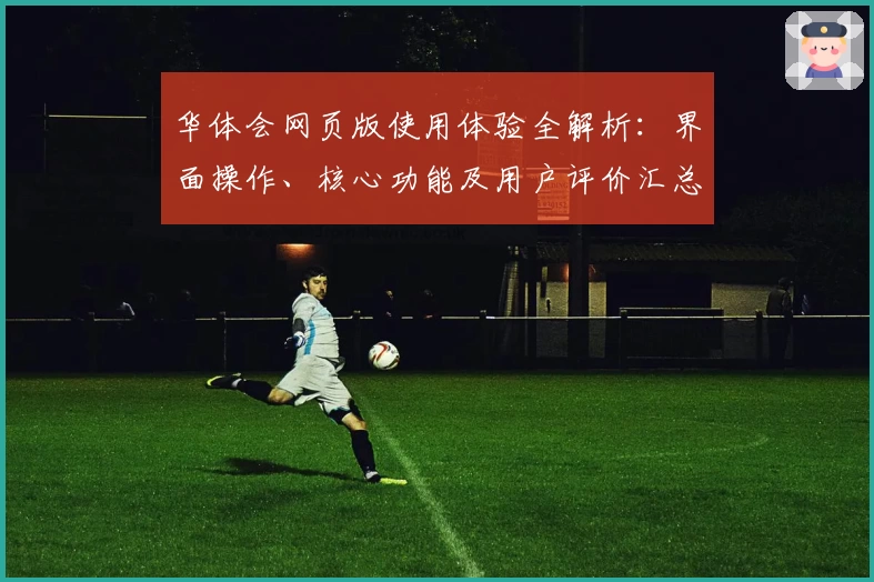 华体会网页版使用体验全解析：界面操作、核心功能及用户评价汇总