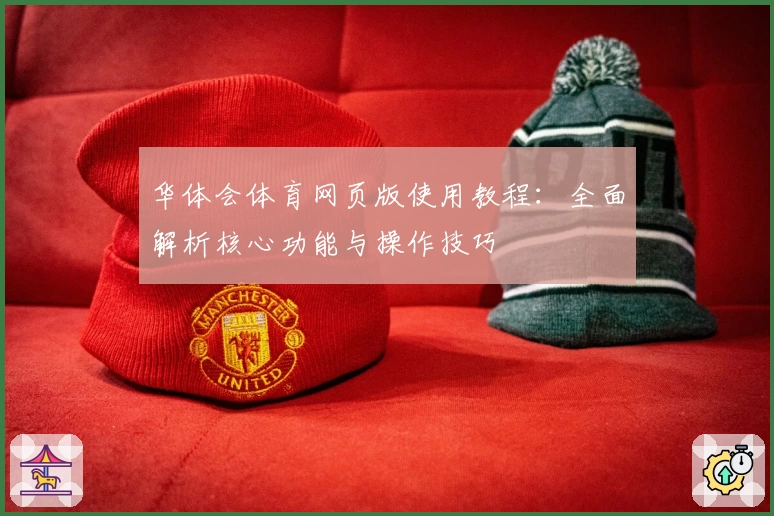 华体会体育网页版使用教程：全面解析核心功能与操作技巧