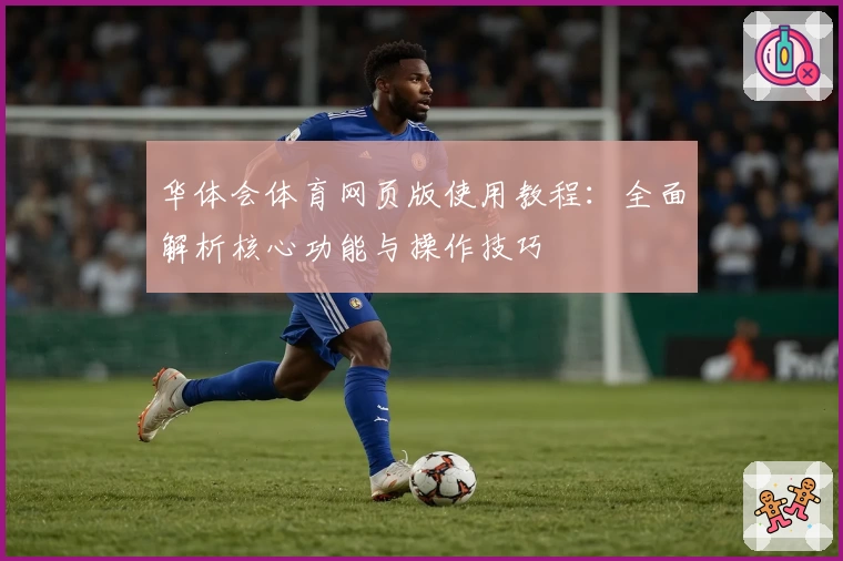 华体会体育网页版使用教程：全面解析核心功能与操作技巧