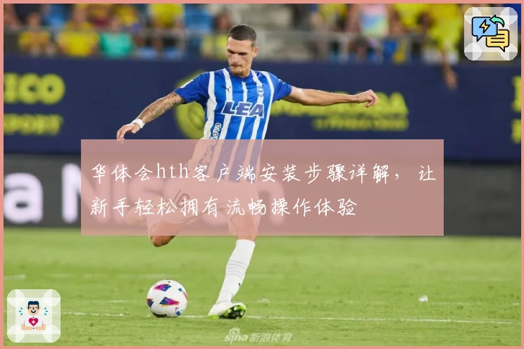 华体会hth客户端安装步骤详解，让新手轻松拥有流畅操作体验