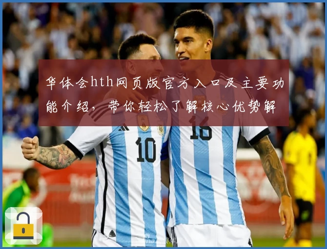 华体会hth网页版官方入口及主要功能介绍，带你轻松了解核心优势解析