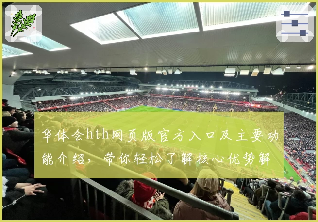 华体会hth网页版官方入口及主要功能介绍，带你轻松了解核心优势解析