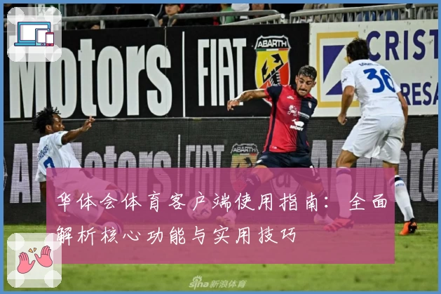 华体会体育客户端使用指南：全面解析核心功能与实用技巧