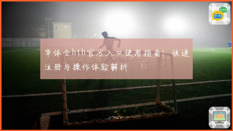 华体会hth官方入口使用指南：快速注册与操作体验解析