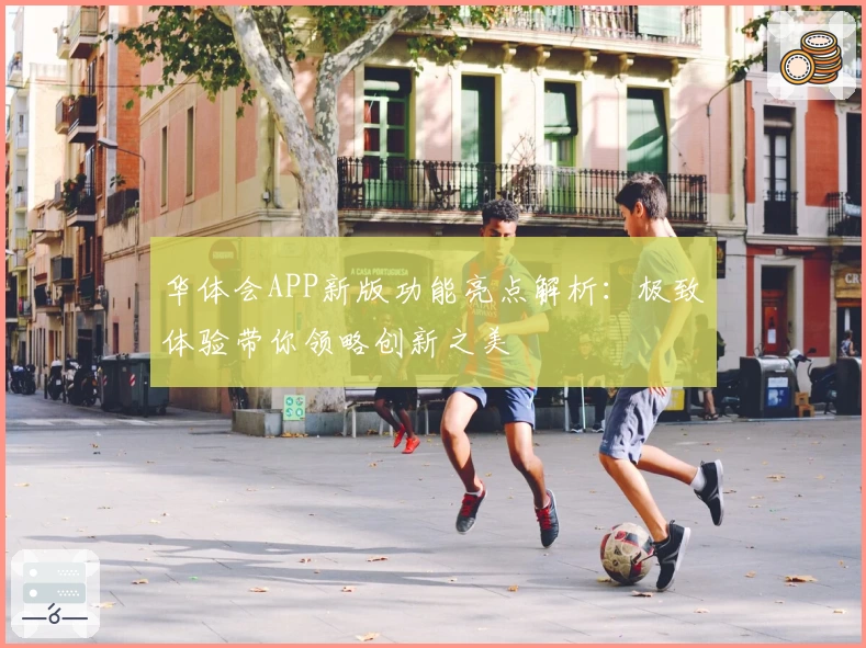 华体会APP新版功能亮点解析：极致体验带你领略创新之美