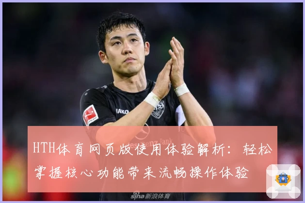HTH体育网页版使用体验解析：轻松掌握核心功能带来流畅操作体验